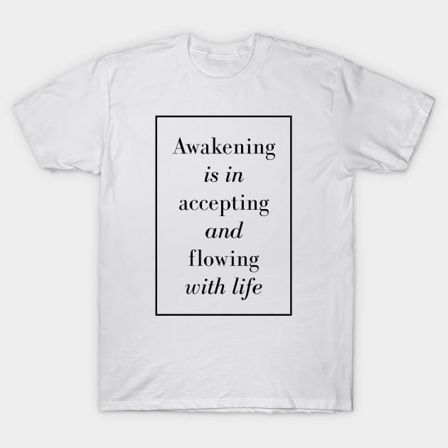 Awakening is in accepting and flowing with life - Spiritual quote T-Shirt by Spritua